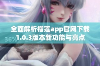 全面解析榴莲app官网下载1.0.3版本新功能与亮点