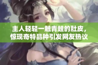 主人轻轻一触青蛙的肚皮，惊现奇特品种引发网友热议