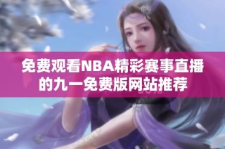 免费观看NBA精彩赛事直播的九一免费版网站推荐