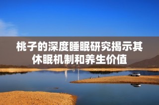 桃子的深度睡眠研究揭示其休眠机制和养生价值