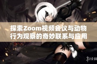 探索Zoom视频会议与动物行为观察的奇妙联系与应用