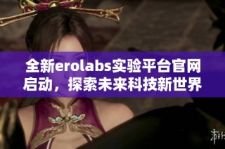 全新erolabs实验平台官网启动，探索未来科技新世界