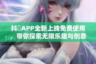 抖抈APP全新上线免费使用，带你探索无限乐趣与创意