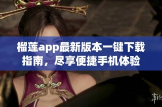 榴莲app最新版本一键下载指南，尽享便捷手机体验