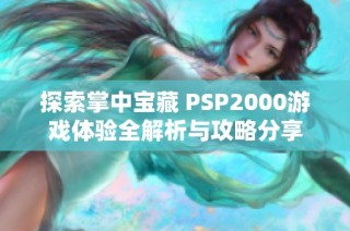 探索掌中宝藏 PSP2000游戏体验全解析与攻略分享