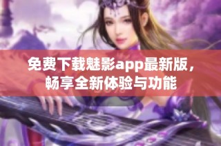 免费下载魅影app最新版，畅享全新体验与功能