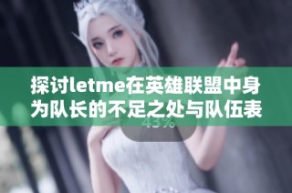 探讨letme在英雄联盟中身为队长的不足之处与队伍表现