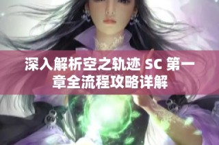 深入解析空之轨迹 SC 第一章全流程攻略详解