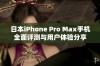 日本iPhone Pro Max手机全面评测与用户体验分享