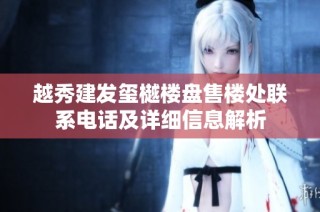 越秀建发玺樾楼盘售楼处联系电话及详细信息解析