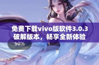 免费下载vivo版软件3.0.3破解版本，畅享全新体验