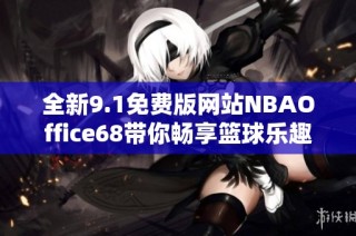 全新9.1免费版网站NBAOffice68带你畅享篮球乐趣