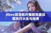 Xbox高清影片播放完美设置技巧大全与指南