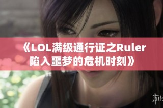 《LOL满级通行证之Ruler陷入噩梦的危机时刻》