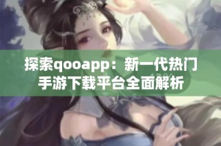 探索qooapp：新一代热门手游下载平台全面解析