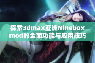 探索3dmax亚洲Nineboxmod的全面功能与应用技巧