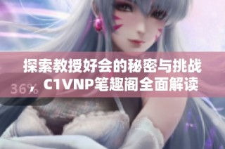 探索教授好会的秘密与挑战，C1VNP笔趣阁全面解读