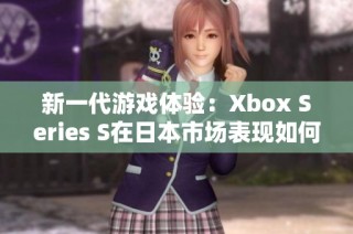 新一代游戏体验：Xbox Series S在日本市场表现如何