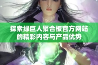 探索绿巨人聚合板官方网站的精彩内容与产品优势