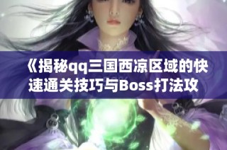 《揭秘qq三国西凉区域的快速通关技巧与Boss打法攻略》