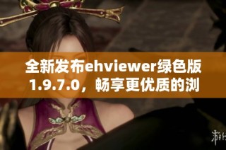 全新发布ehviewer绿色版1.9.7.0，畅享更优质的浏览体验