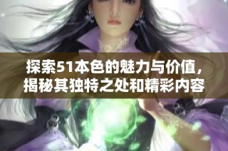 探索51本色的魅力与价值，揭秘其独特之处和精彩内容