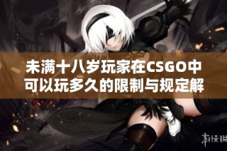 未满十八岁玩家在CSGO中可以玩多久的限制与规定解析