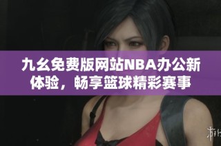 九幺免费版网站NBA办公新体验，畅享篮球精彩赛事