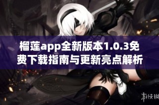 榴莲app全新版本1.0.3免费下载指南与更新亮点解析