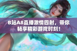 B站A8直播激情四射，带你畅享精彩游戏时刻！