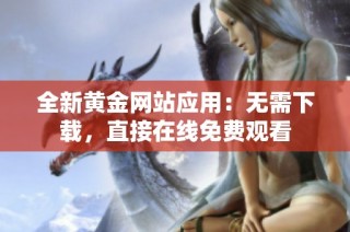 全新黄金网站应用：无需下载，直接在线免费观看