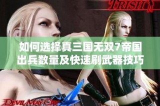 如何选择真三国无双7帝国出兵数量及快速刷武器技巧总结