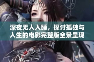 深夜无人入睡，探讨孤独与人生的电影完整版全景呈现