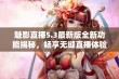 魅影直播5.3最新版全新功能揭秘，畅享无缝直播体验