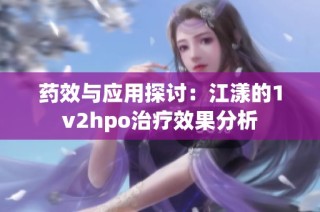 药效与应用探讨：江漾的1v2hpo治疗效果分析