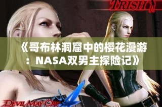 《哥布林洞窟中的樱花漫游：NASA双男主探险记》