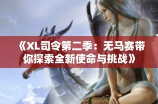 《XL司令第二季：无马赛带你探索全新使命与挑战》