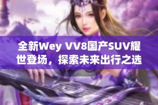 全新Wey VV8国产SUV耀世登场，探索未来出行之选