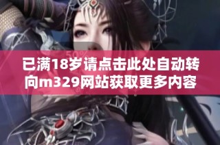 已满18岁请点击此处自动转向m329网站获取更多内容