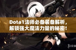 Dota1法师必备装备解析，解锁强大魔法力量的秘密！