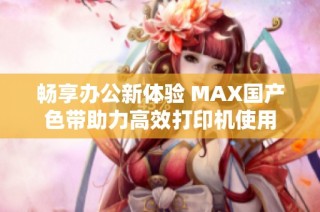 畅享办公新体验 MAX国产色带助力高效打印机使用