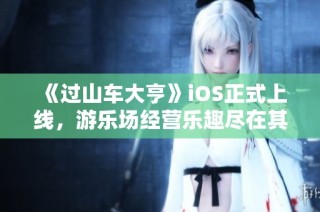 《过山车大亨》iOS正式上线，游乐场经营乐趣尽在其中