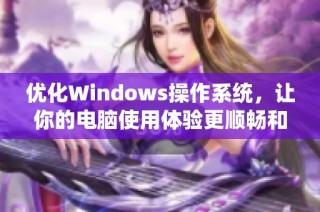 优化Windows操作系统，让你的电脑使用体验更顺畅和便捷