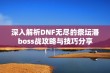 深入解析DNF无尽的祭坛潘boss战攻略与技巧分享