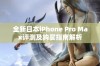 全新日本iPhone Pro Max评测及购买指南解析