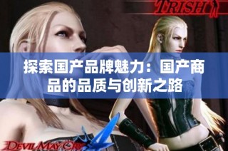 探索国产品牌魅力：国产商品的品质与创新之路