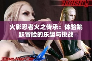 火影忍者火之传承：体验跳跃冒险的乐趣与挑战