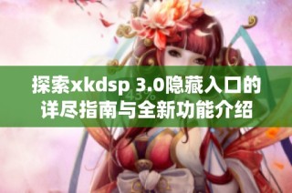 探索xkdsp 3.0隐藏入口的详尽指南与全新功能介绍