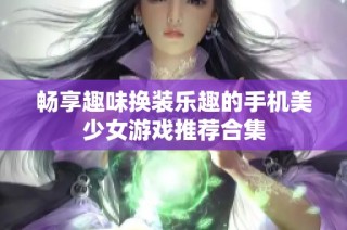 畅享趣味换装乐趣的手机美少女游戏推荐合集