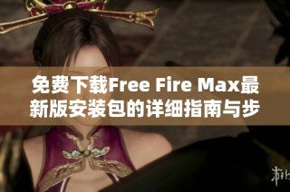 免费下载Free Fire Max最新版安装包的详细指南与步骤